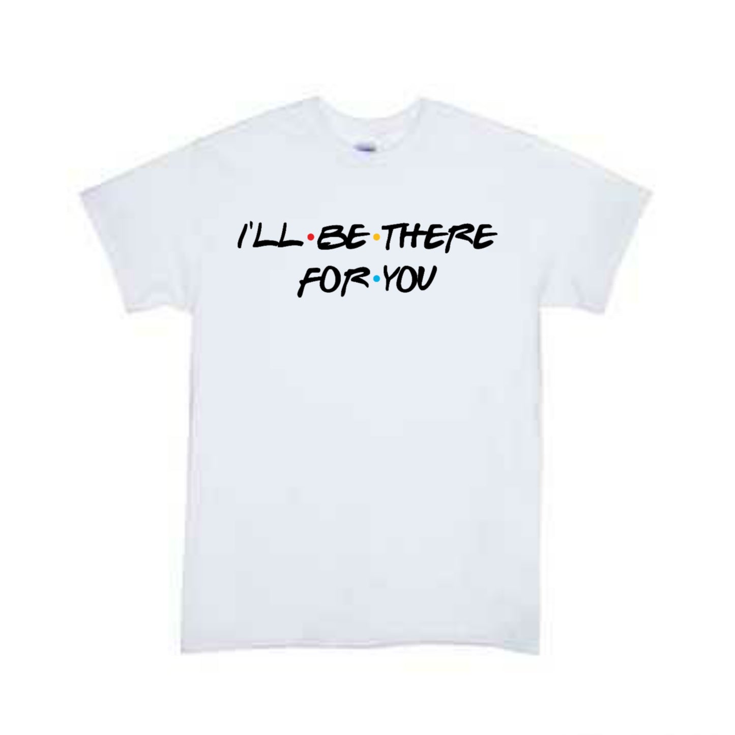 I'll Be There For You Friends Girls Shirt Boys Shirt Ladies Shirt Mens Shirt