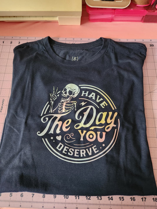 Have The Day You Deserve Shirt  RTS 2x