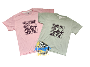 Have The Day You Deserve Boys Shirt Girls Shirt Ladies Shirt Mens Shirt