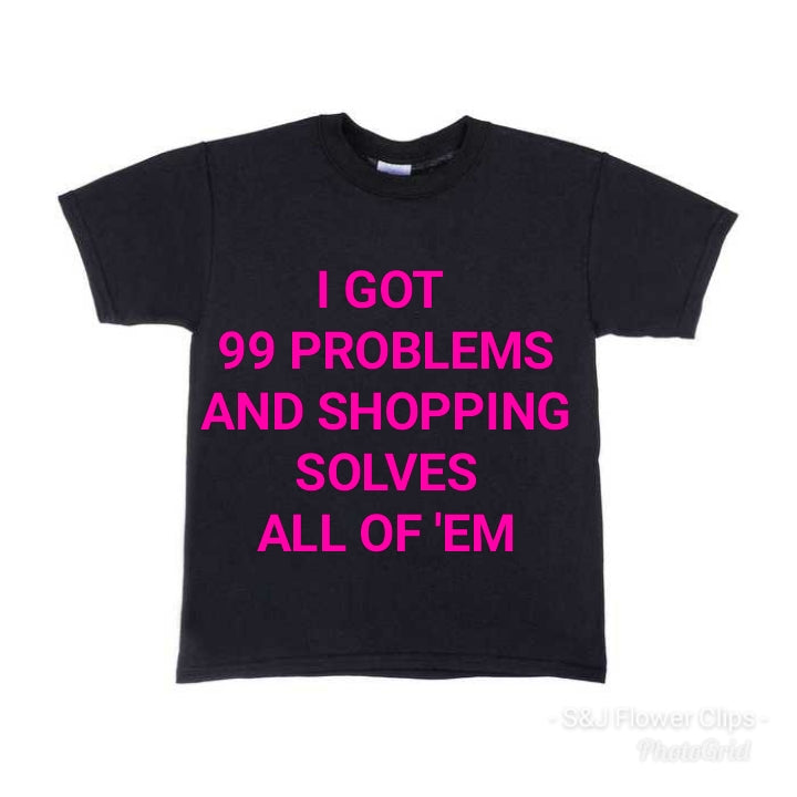 I got 99 Problems shopping solves all of 'em Ladies Shirt