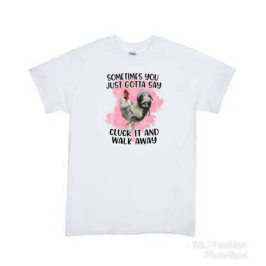 Sometimes you just gotta say cluck it and walk away ladies Shirt