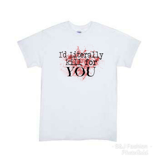 I'd literally Kill for you Adult ladies Shirt Mens Shirt Valentine's Day