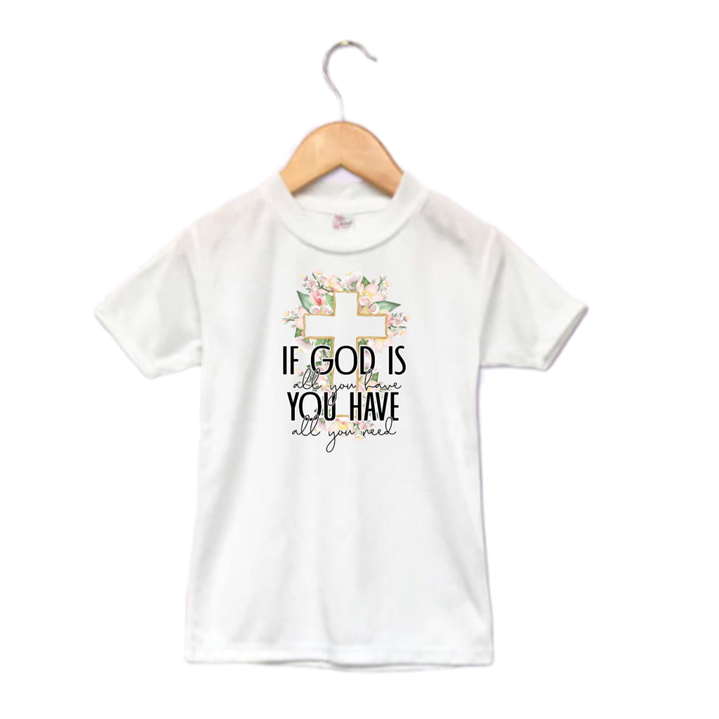 If God is all you have you have all you need Girls Shirt Ladies Shirt